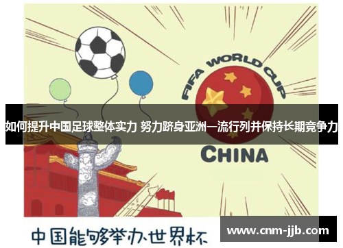 如何提升中国足球整体实力 努力跻身亚洲一流行列并保持长期竞争力 如何提升中国足球整体实力 努力跻身亚洲一流行列并保持长期竞争力