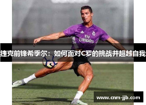 捷克前锋希季尔：如何面对C罗的挑战并超越自我
