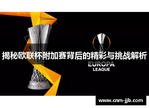 揭秘欧联杯附加赛背后的精彩与挑战解析 揭秘欧联杯附加赛背后的精彩与挑战解析
