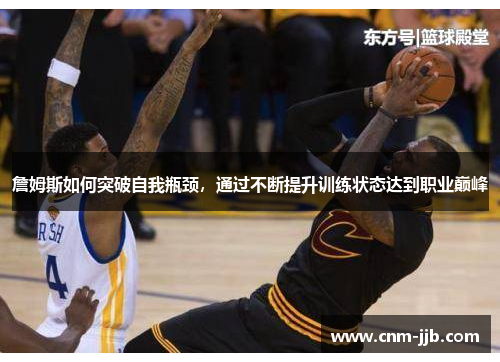 詹姆斯如何突破自我瓶颈,通过不断提升训练状态达到职业巅峰 詹姆斯如何突破自我瓶颈,通过不断提升训练状态达到职业巅峰