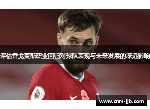 评估乔戈麦斯职业回归对球队表现与未来发展的深远影响