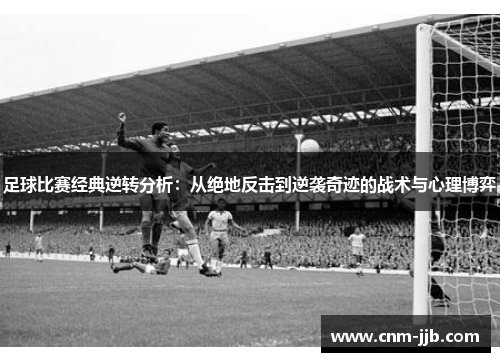 足球比赛经典逆转分析:从绝地反击到逆袭奇迹的战术与心理博弈 足球比赛经典逆转分析:从绝地反击到逆袭奇迹的战术与心理博弈