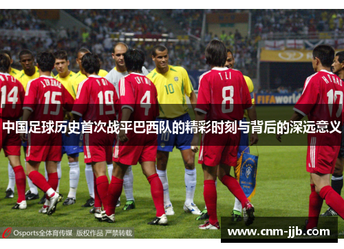 中国足球历史首次战平巴西队的精彩时刻与背后的深远意义