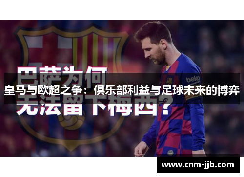 皇马与欧超之争:俱乐部利益与足球未来的博弈 皇马与欧超之争:俱乐部利益与足球未来的博弈