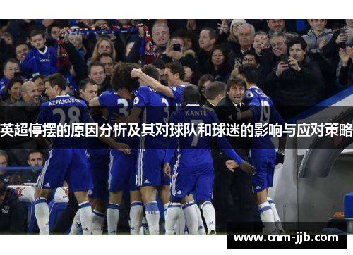 英超停摆的原因分析及其对球队和球迷的影响与应对策略