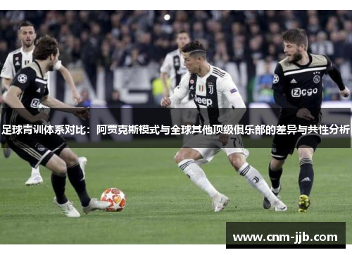足球青训体系对比：阿贾克斯模式与全球其他顶级俱乐部的差异与共性分析