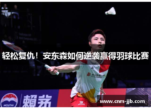 轻松复仇！安东森如何逆袭赢得羽球比赛