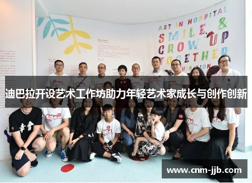 迪巴拉开设艺术工作坊助力年轻艺术家成长与创作创新 迪巴拉开设艺术工作坊助力年轻艺术家成长与创作创新