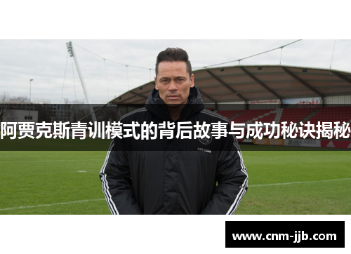 阿贾克斯青训模式的背后故事与成功秘诀揭秘 阿贾克斯青训模式的背后故事与成功秘诀揭秘