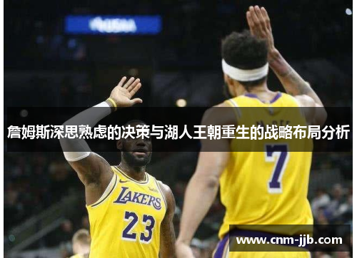 詹姆斯深思熟虑的决策与湖人王朝重生的战略布局分析 詹姆斯深思熟虑的决策与湖人王朝重生的战略布局分析