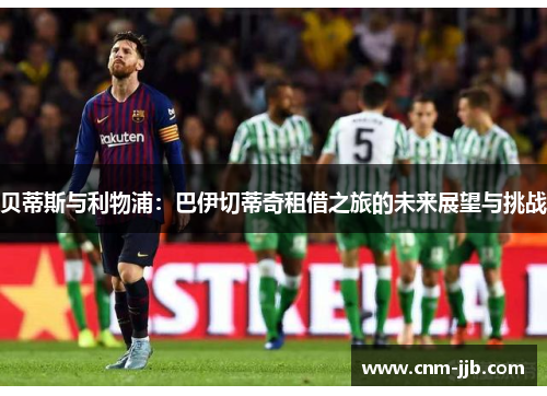 贝蒂斯与利物浦：巴伊切蒂奇租借之旅的未来展望与挑战