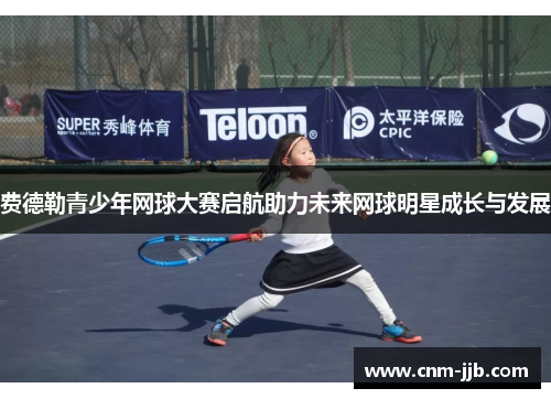 费德勒青少年网球大赛启航助力未来网球明星成长与发展