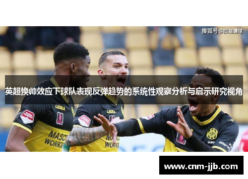 英超换帅效应下球队表现反弹趋势的系统性观察分析与启示研究视角