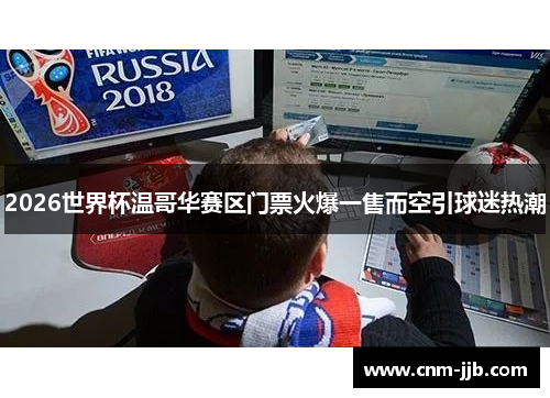 2026世界杯温哥华赛区门票火爆一售而空引球迷热潮