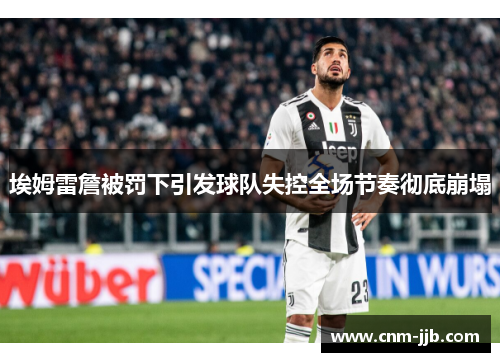 埃姆雷詹被罚下引发球队失控全场节奏彻底崩塌