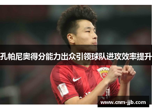 孔帕尼奥得分能力出众引领球队进攻效率提升