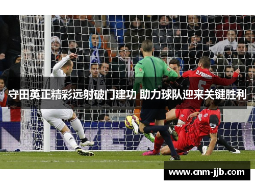 守田英正精彩远射破门建功 助力球队迎来关键胜利