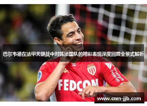 巴尔韦德在法甲关键战中对阵法国队的精彩表现深度回顾全景式解析