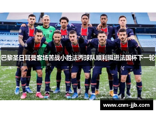 巴黎圣日耳曼客场苦战小胜法丙球队顺利挺进法国杯下一轮