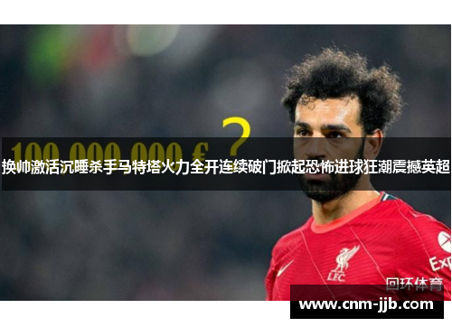 换帅激活沉睡杀手马特塔火力全开连续破门掀起恐怖进球狂潮震撼英超