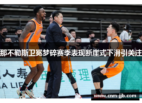 那不勒斯卫冕梦碎赛季表现断崖式下滑引关注