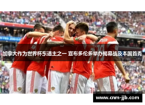 加拿大作为世界杯东道主之一 宣布多伦多举办揭幕战及本国首秀 加拿大作为世界杯东道主之一 宣布多伦多举办揭幕战及本国首秀