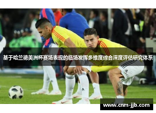 基于哈兰德美洲杯赛场表现的临场发挥多维度综合深度评估研究体系 基于哈兰德美洲杯赛场表现的临场发挥多维度综合深度评估研究体系