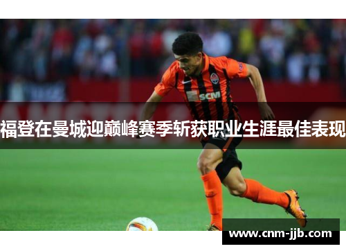 福登在曼城迎巅峰赛季斩获职业生涯最佳表现 福登在曼城迎巅峰赛季斩获职业生涯最佳表现