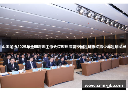 中国足协2025年全国青训工作会议聚焦深耕校园足球推动青少年足球发展 中国足协2025年全国青训工作会议聚焦深耕校园足球推动青少年足球发展