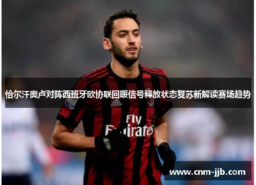 恰尔汗奥卢对阵西班牙欧协联回暖信号释放状态复苏新解读赛场趋势 恰尔汗奥卢对阵西班牙欧协联回暖信号释放状态复苏新解读赛场趋势